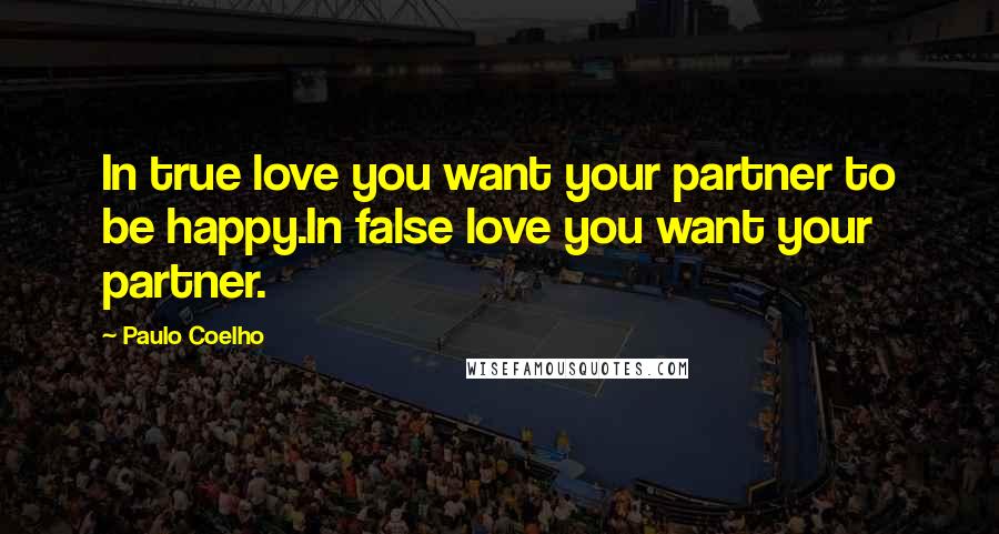 Paulo Coelho Quotes: In true love you want your partner to be happy.In false love you want your partner.