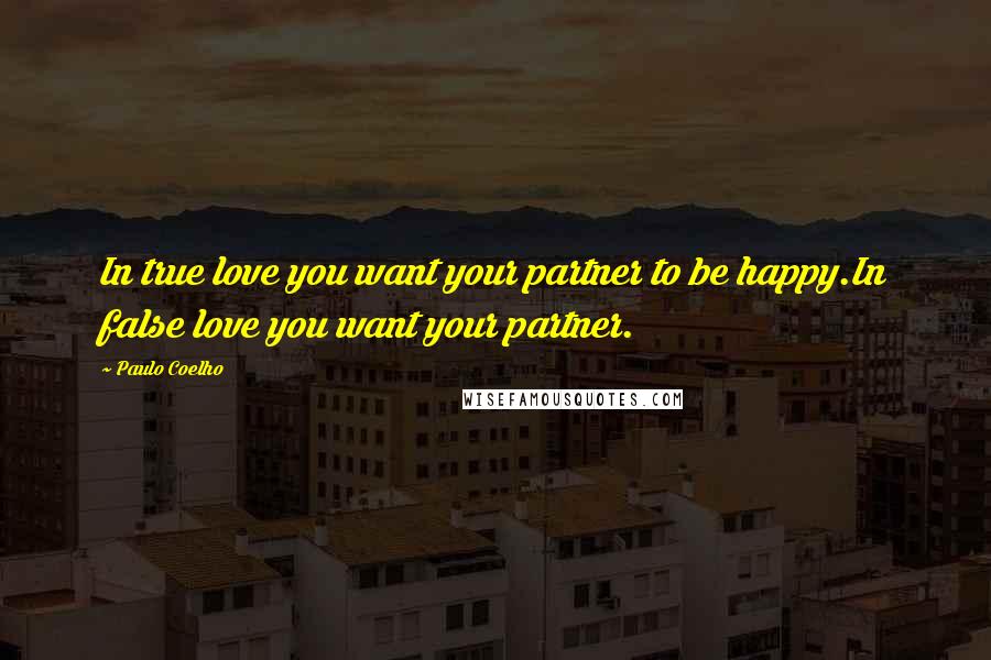 Paulo Coelho Quotes: In true love you want your partner to be happy.In false love you want your partner.