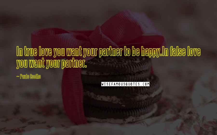 Paulo Coelho Quotes: In true love you want your partner to be happy.In false love you want your partner.