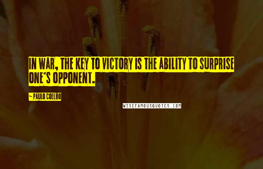 Paulo Coelho Quotes: In war, the key to victory is the ability to surprise one's opponent.