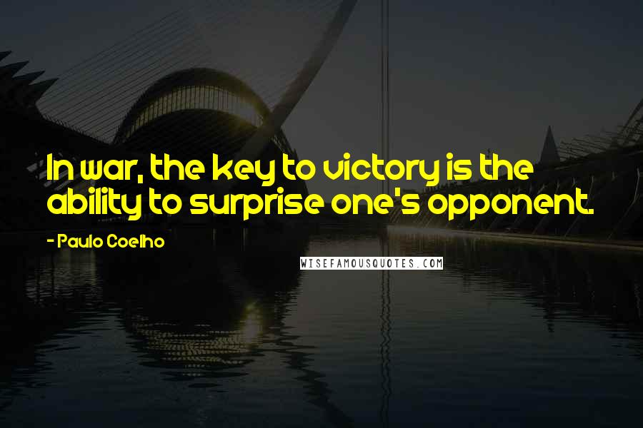 Paulo Coelho Quotes: In war, the key to victory is the ability to surprise one's opponent.