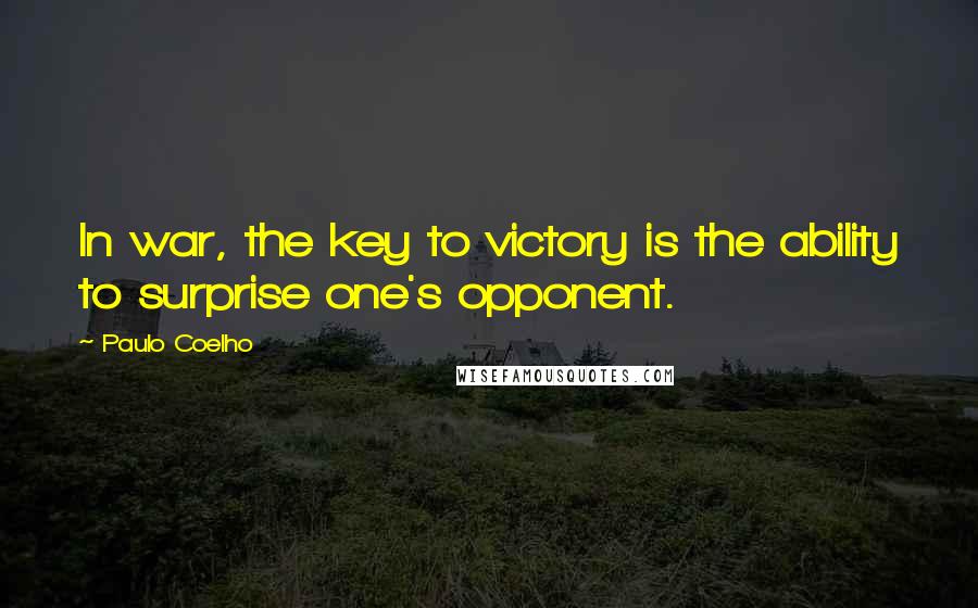 Paulo Coelho Quotes: In war, the key to victory is the ability to surprise one's opponent.