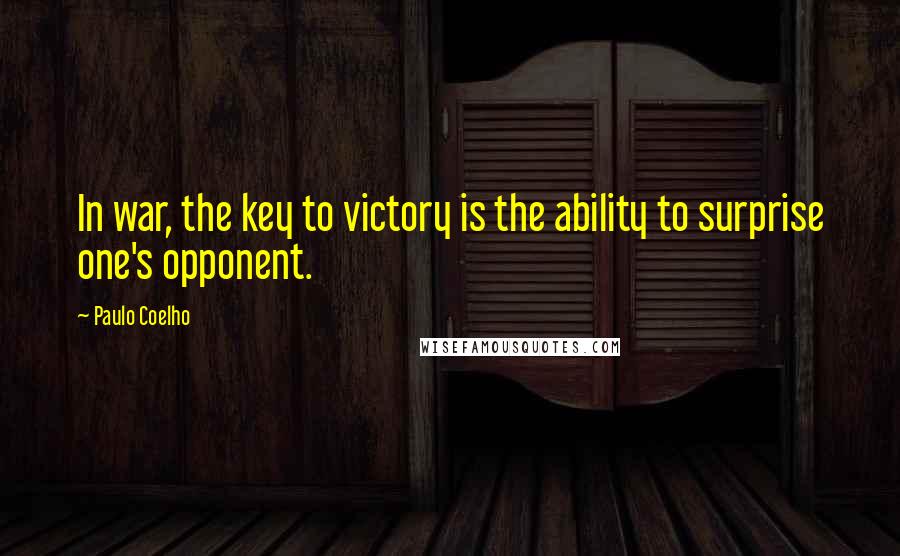 Paulo Coelho Quotes: In war, the key to victory is the ability to surprise one's opponent.