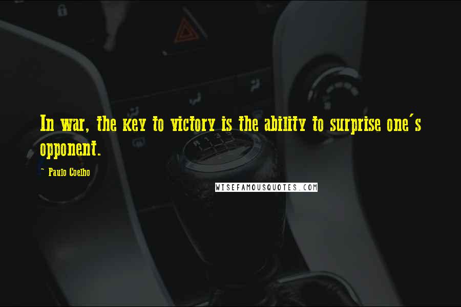 Paulo Coelho Quotes: In war, the key to victory is the ability to surprise one's opponent.