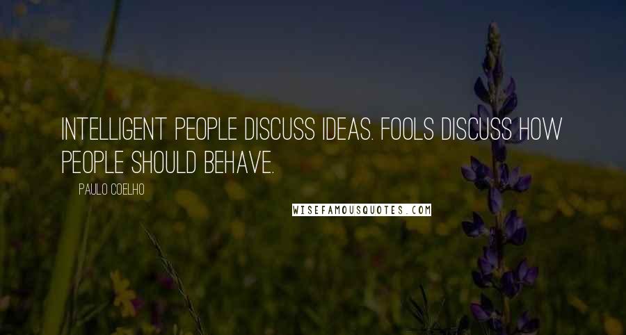 Paulo Coelho Quotes: Intelligent people discuss ideas. Fools discuss how people should behave.