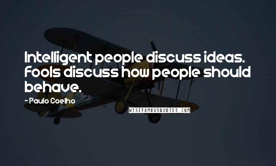 Paulo Coelho Quotes: Intelligent people discuss ideas. Fools discuss how people should behave.