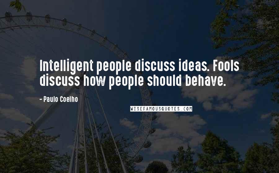 Paulo Coelho Quotes: Intelligent people discuss ideas. Fools discuss how people should behave.