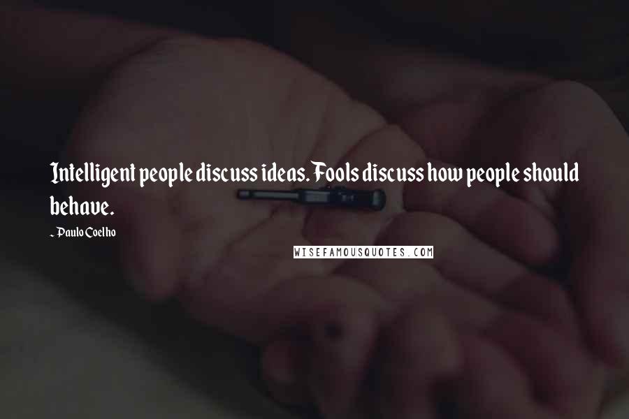 Paulo Coelho Quotes: Intelligent people discuss ideas. Fools discuss how people should behave.