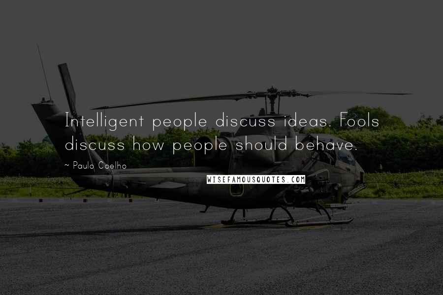 Paulo Coelho Quotes: Intelligent people discuss ideas. Fools discuss how people should behave.