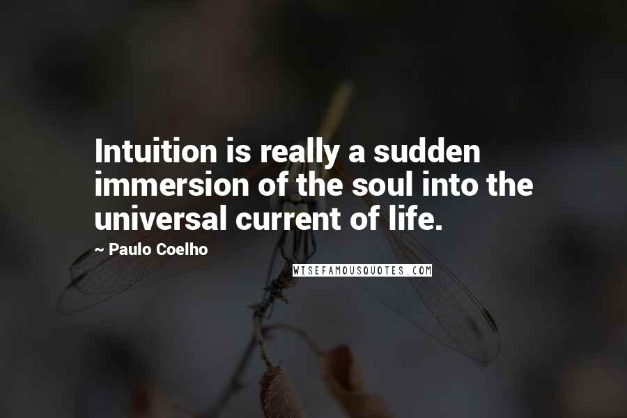 Paulo Coelho Quotes: Intuition is really a sudden immersion of the soul into the universal current of life.