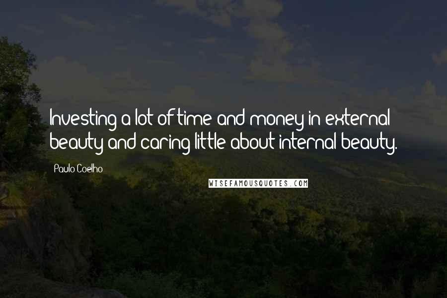 Paulo Coelho Quotes: Investing a lot of time and money in external beauty and caring little about internal beauty.