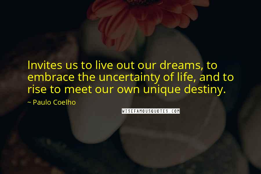 Paulo Coelho Quotes: Invites us to live out our dreams, to embrace the uncertainty of life, and to rise to meet our own unique destiny.