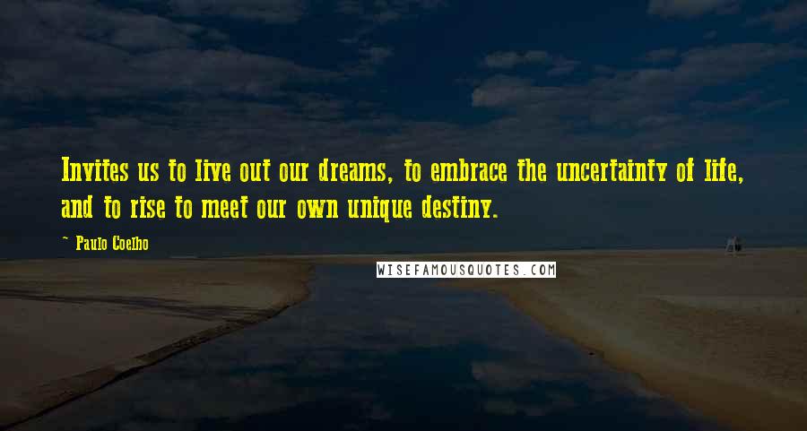 Paulo Coelho Quotes: Invites us to live out our dreams, to embrace the uncertainty of life, and to rise to meet our own unique destiny.