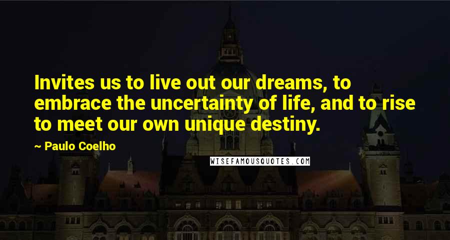 Paulo Coelho Quotes: Invites us to live out our dreams, to embrace the uncertainty of life, and to rise to meet our own unique destiny.