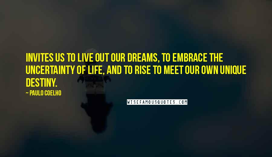 Paulo Coelho Quotes: Invites us to live out our dreams, to embrace the uncertainty of life, and to rise to meet our own unique destiny.