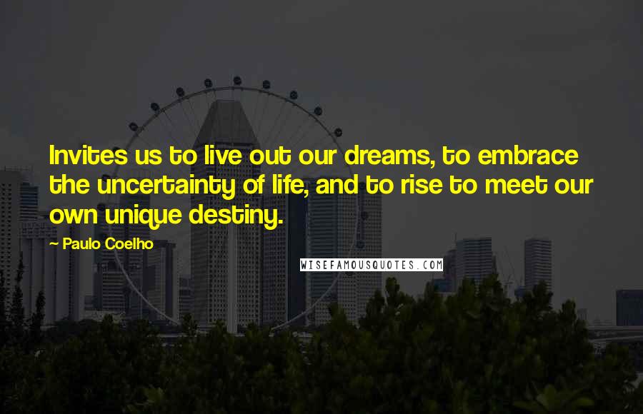 Paulo Coelho Quotes: Invites us to live out our dreams, to embrace the uncertainty of life, and to rise to meet our own unique destiny.