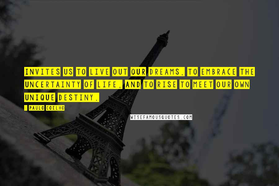 Paulo Coelho Quotes: Invites us to live out our dreams, to embrace the uncertainty of life, and to rise to meet our own unique destiny.