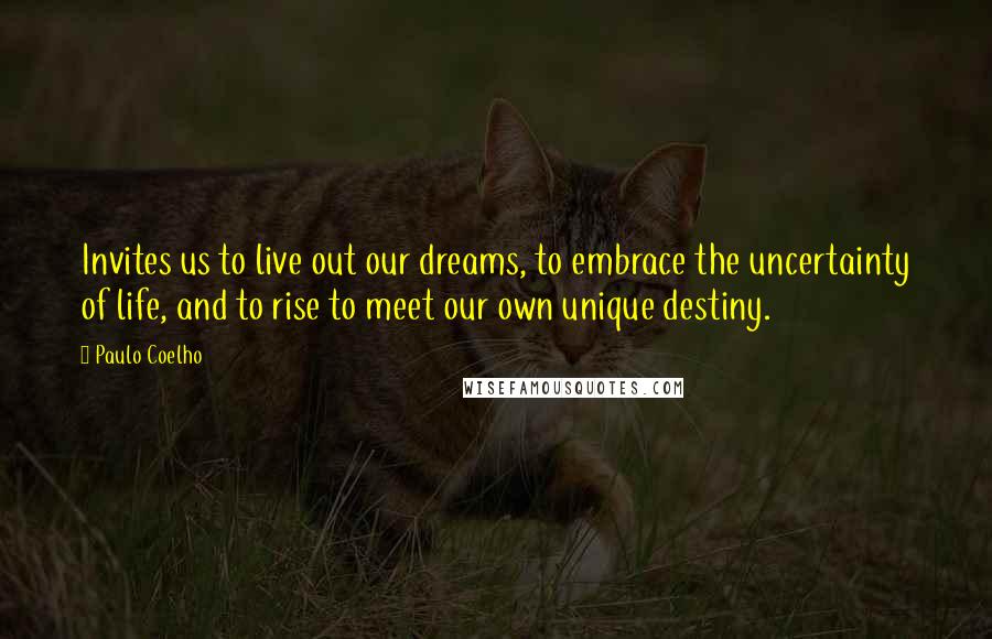 Paulo Coelho Quotes: Invites us to live out our dreams, to embrace the uncertainty of life, and to rise to meet our own unique destiny.