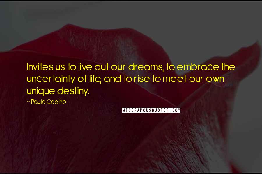 Paulo Coelho Quotes: Invites us to live out our dreams, to embrace the uncertainty of life, and to rise to meet our own unique destiny.