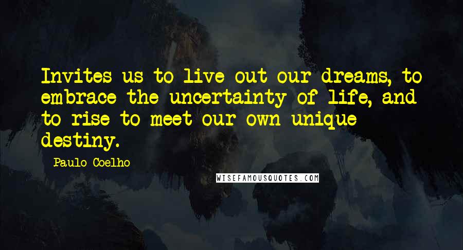 Paulo Coelho Quotes: Invites us to live out our dreams, to embrace the uncertainty of life, and to rise to meet our own unique destiny.