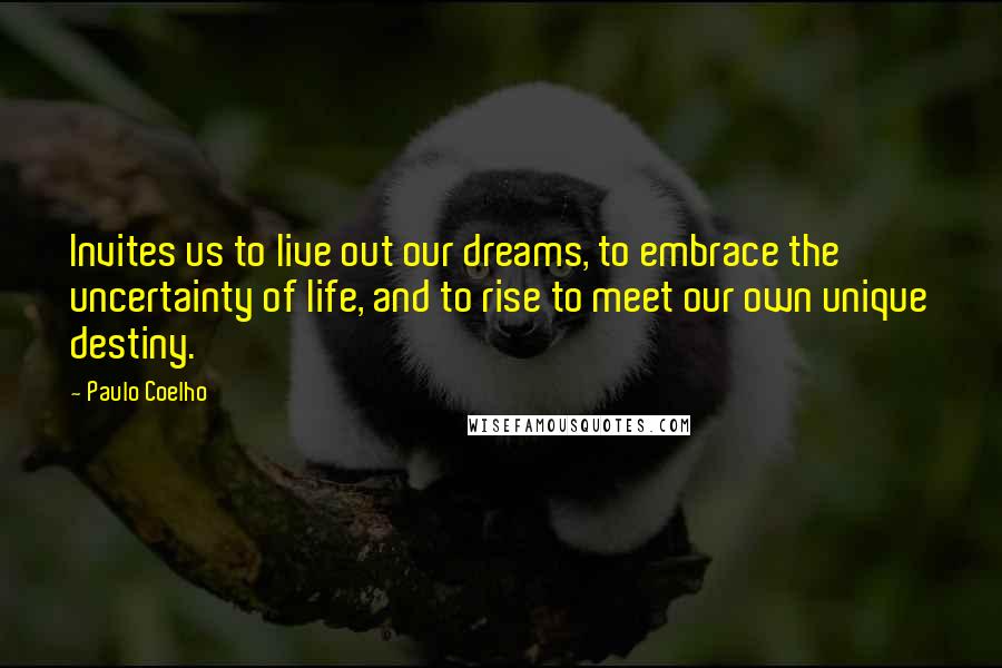 Paulo Coelho Quotes: Invites us to live out our dreams, to embrace the uncertainty of life, and to rise to meet our own unique destiny.