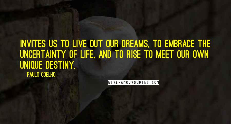 Paulo Coelho Quotes: Invites us to live out our dreams, to embrace the uncertainty of life, and to rise to meet our own unique destiny.