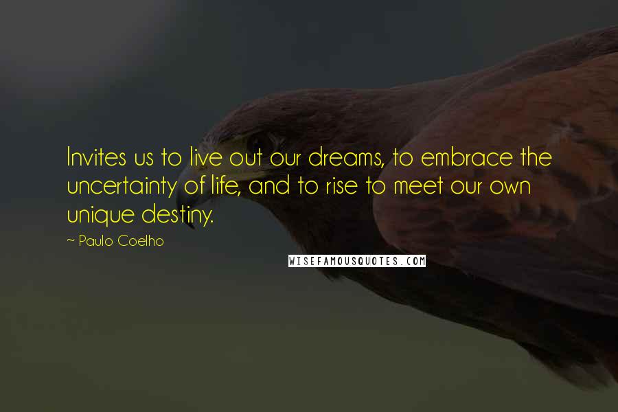 Paulo Coelho Quotes: Invites us to live out our dreams, to embrace the uncertainty of life, and to rise to meet our own unique destiny.