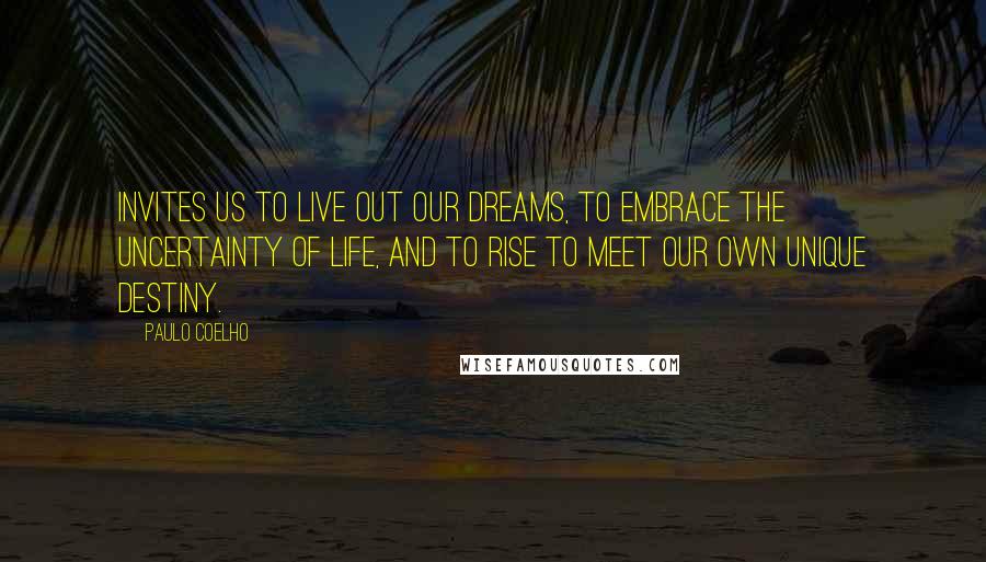 Paulo Coelho Quotes: Invites us to live out our dreams, to embrace the uncertainty of life, and to rise to meet our own unique destiny.