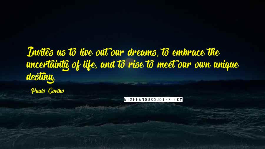 Paulo Coelho Quotes: Invites us to live out our dreams, to embrace the uncertainty of life, and to rise to meet our own unique destiny.