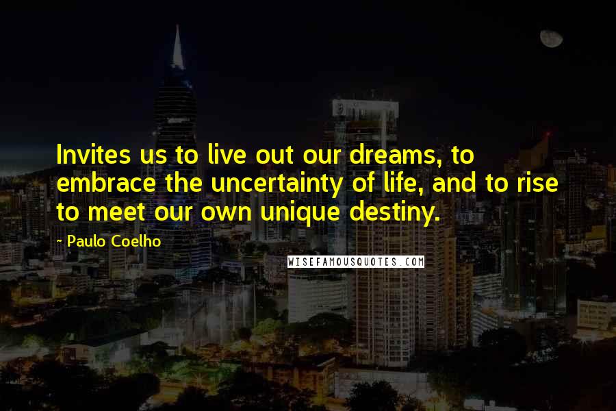 Paulo Coelho Quotes: Invites us to live out our dreams, to embrace the uncertainty of life, and to rise to meet our own unique destiny.