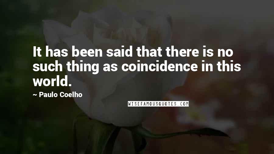 Paulo Coelho Quotes: It has been said that there is no such thing as coincidence in this world.