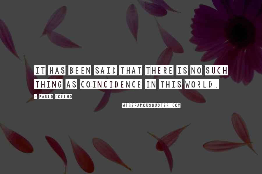 Paulo Coelho Quotes: It has been said that there is no such thing as coincidence in this world.