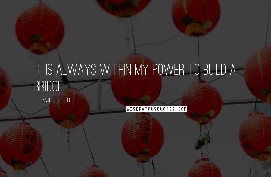 Paulo Coelho Quotes: It is always within my power to build a bridge.