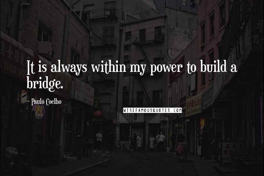 Paulo Coelho Quotes: It is always within my power to build a bridge.