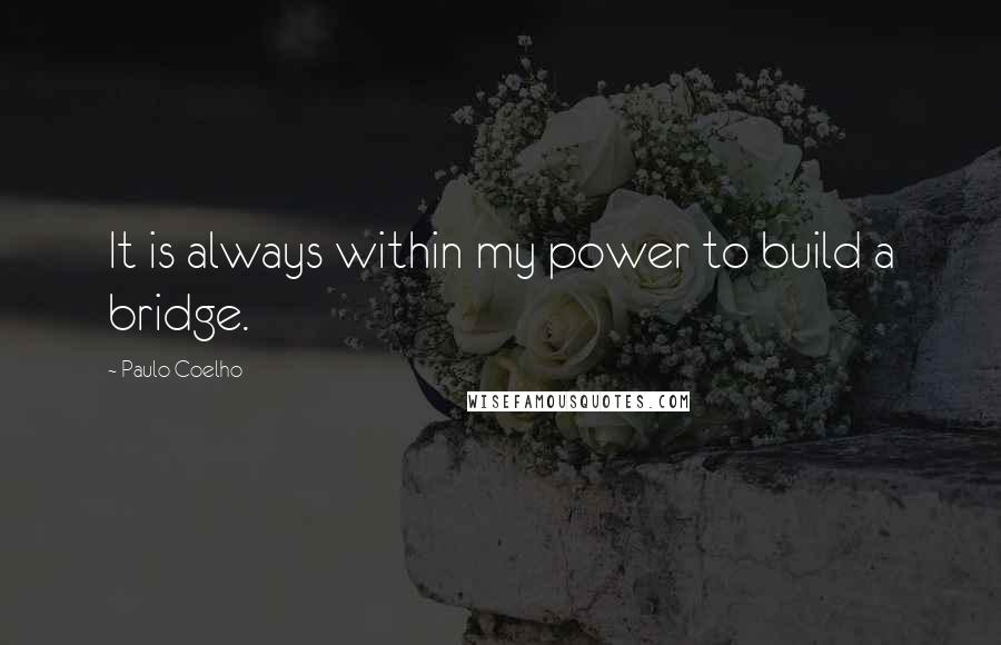 Paulo Coelho Quotes: It is always within my power to build a bridge.