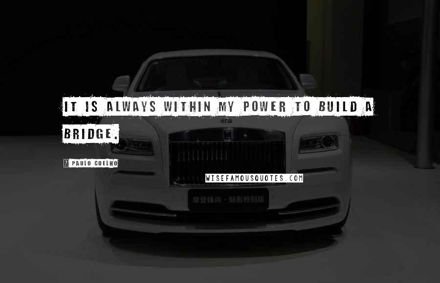 Paulo Coelho Quotes: It is always within my power to build a bridge.