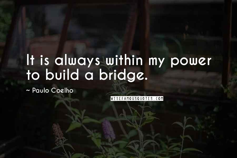 Paulo Coelho Quotes: It is always within my power to build a bridge.