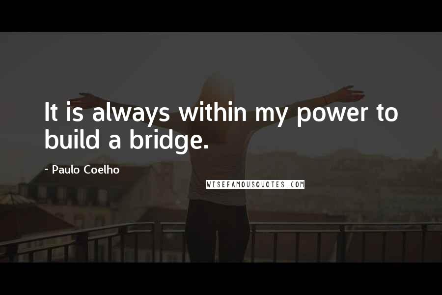 Paulo Coelho Quotes: It is always within my power to build a bridge.