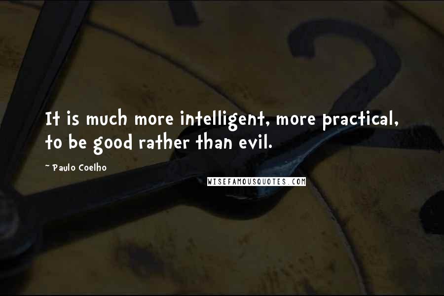 Paulo Coelho Quotes: It is much more intelligent, more practical, to be good rather than evil.