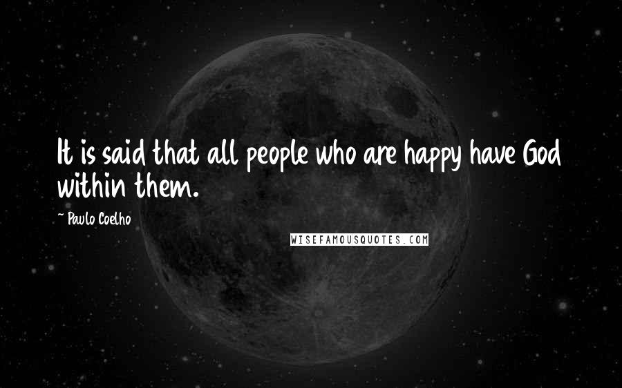 Paulo Coelho Quotes: It is said that all people who are happy have God within them.