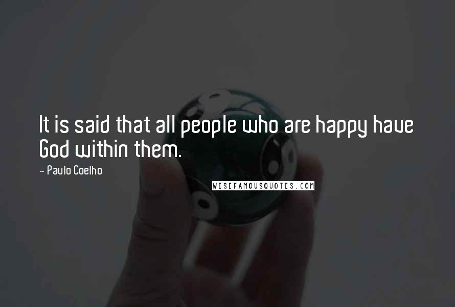 Paulo Coelho Quotes: It is said that all people who are happy have God within them.