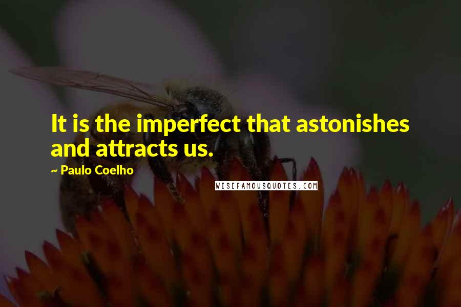 Paulo Coelho Quotes: It is the imperfect that astonishes and attracts us.