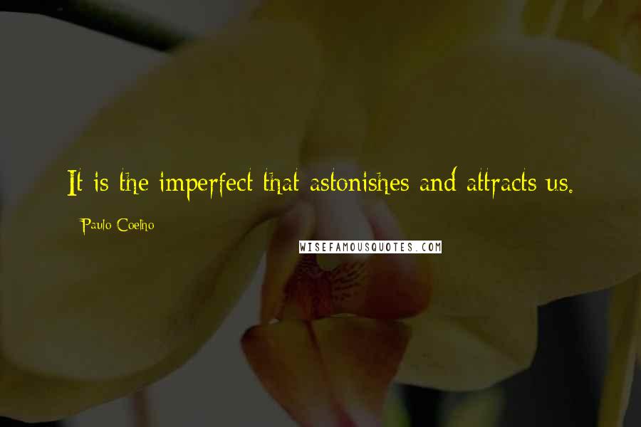 Paulo Coelho Quotes: It is the imperfect that astonishes and attracts us.