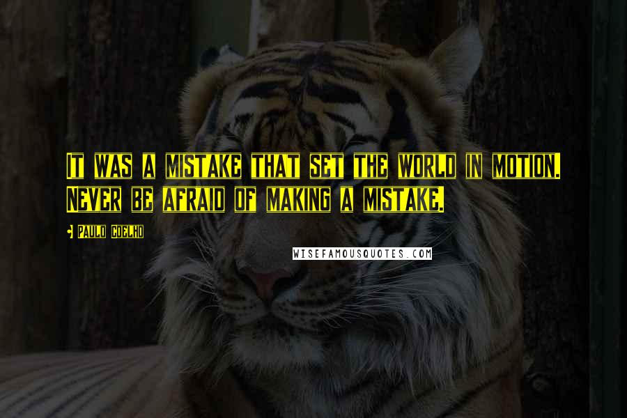 Paulo Coelho Quotes: It was a mistake that set the world in motion. Never be afraid of making a mistake.