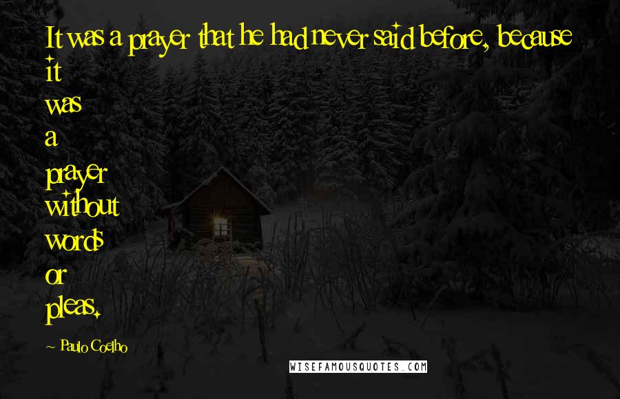 Paulo Coelho Quotes: It was a prayer that he had never said before, because it was a prayer without words or pleas.