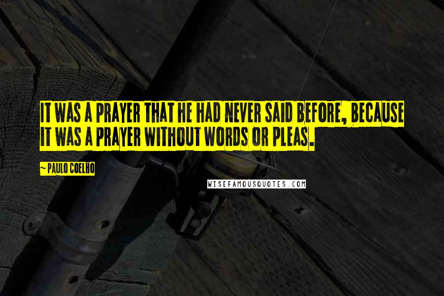 Paulo Coelho Quotes: It was a prayer that he had never said before, because it was a prayer without words or pleas.