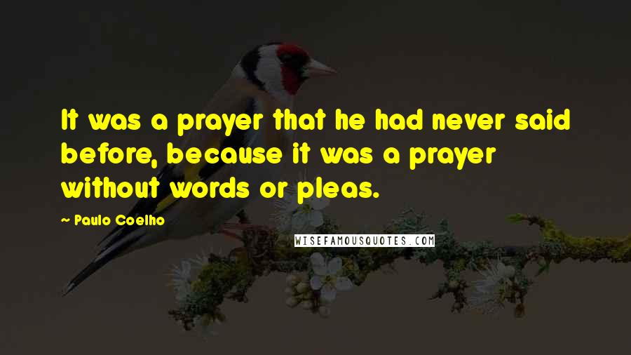 Paulo Coelho Quotes: It was a prayer that he had never said before, because it was a prayer without words or pleas.