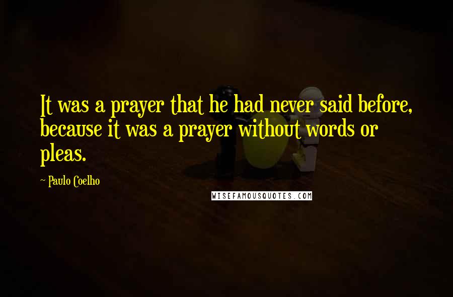 Paulo Coelho Quotes: It was a prayer that he had never said before, because it was a prayer without words or pleas.