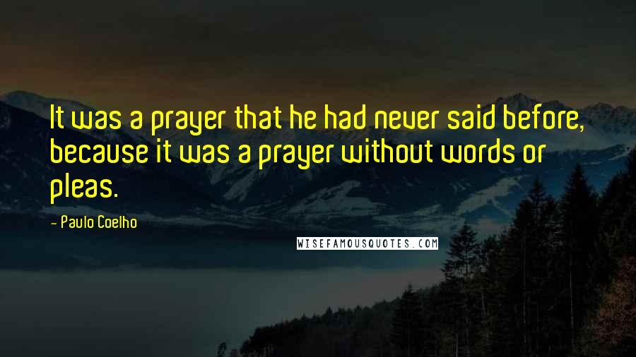 Paulo Coelho Quotes: It was a prayer that he had never said before, because it was a prayer without words or pleas.