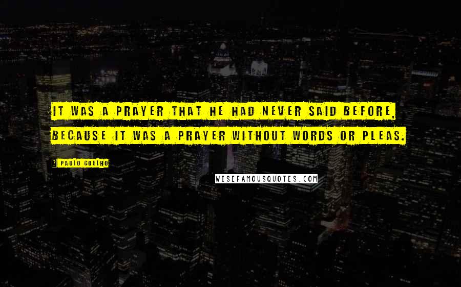Paulo Coelho Quotes: It was a prayer that he had never said before, because it was a prayer without words or pleas.